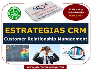 ESTRATEGIAS CRM
Customer Relationship Management
www.josemanuelarroyo.com
EXPERIENCIA
COMPROMISO
SOLUCIONES
 