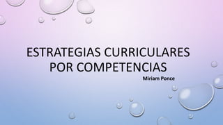 ESTRATEGIAS CURRICULARES
POR COMPETENCIAS
Miriam Ponce
 