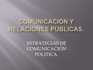 ESTRATEGIAS DE
COMUNICACIÓN
   POLITICA.
 