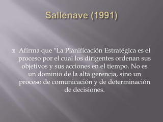    Afirma que "La Planificación Estratégica es el
    proceso por el cual los dirigentes ordenan sus
     objetivos y sus acciones en el tiempo. No es
       un dominio de la alta gerencia, sino un
    proceso de comunicación y de determinación
                    de decisiones.
 