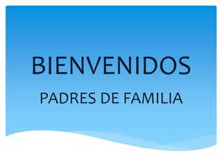 BIENVENIDOS
PADRES DE FAMILIA
 