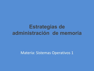 Estrategias de
administración de memoria
Materia: Sistemas Operativos 1
 