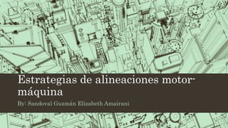Estrategias de alineaciones motor-
máquina
By: Sandoval Guzmán Elizabeth Amairani
 