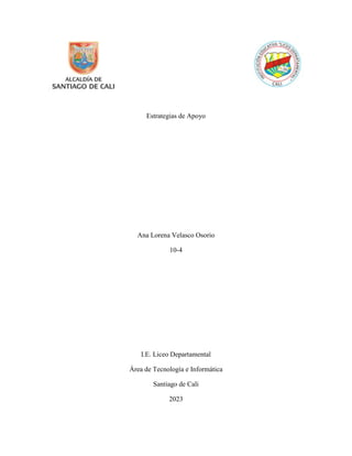 Estrategias de Apoyo
Ana Lorena Velasco Osorio
10-4
I.E. Liceo Departamental
Área de Tecnología e Informática
Santiago de Cali
2023
 