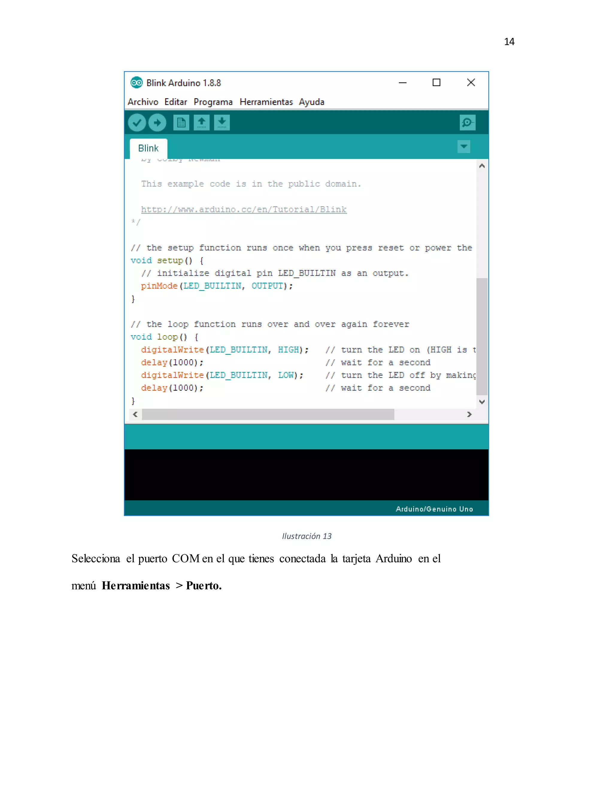 14
Ilustración 13
Selecciona el puerto COM en el que tienes conectada la tarjeta Arduino en el
menú Herramientas > Puerto.
 