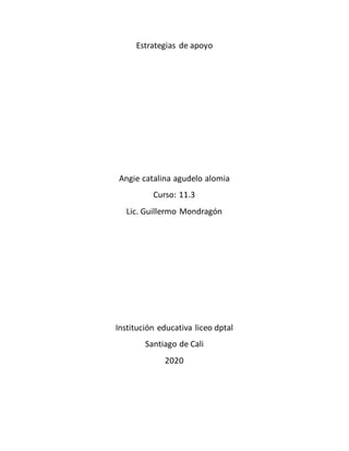 Estrategias de apoyo
Angie catalina agudelo alomia
Curso: 11.3
Lic. Guillermo Mondragón
Institución educativa liceo dptal
Santiago de Cali
2020
 
