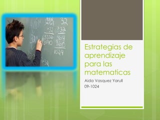 Estrategias de aprendizaje para las matematicas Aida Vasquez Yarull 09-1024 