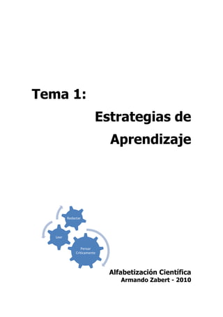 Tema 1:
                          Estrategias de
                              Aprendizaje




          Redactar




   Leer


                  Pensar
               Criticamente




                              Alfabetización Científica
                                 Armando Zabert - 2010
 