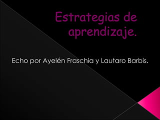 Estrategias de aprendizaje. Echo por Ayelén Fraschia y Lautaro Barbis. 