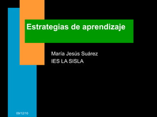 Estrategias de aprendizaje María Jesús Suárez IES LA SISLA 09/12/10 
