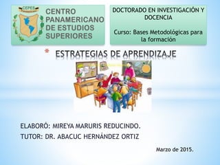 ELABORÓ: MIREYA MARURIS REDUCINDO.
TUTOR: DR. ABACUC HERNÁNDEZ ORTIZ
*
DOCTORADO EN INVESTIGACIÓN Y
DOCENCIA
Curso: Bases Metodológicas para
la formación
Marzo de 2015.
 