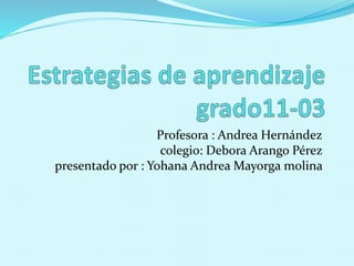 Profesora : Andrea Hernández
colegio: Debora Arango Pérez
presentado por : Yohana Andrea Mayorga molina
 