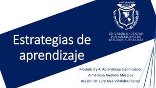 Estrategias de
aprendizaje
Módulo 3 y 4: Aprendizaje Significativo.
Alma Rosa Arellano Morelos
Asesor: Dr. Eury José Villalobos Ferrer
 