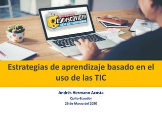 www.usat.edu.pe
Estrategias de aprendizaje basado en el
uso de las TIC
Andrés Hermann Acosta
Quito-Ecuador
26 de Marzo del 2020
 
