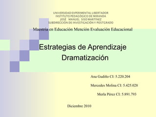 Estrategias de Aprendizaje Dramatización ,[object Object],Ana Gudiño CI: 5.220.204  Mercedes Molina CI: 5.425.028  Merla Pérez CI: 5.891.793 Diciembre 2010 