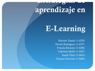 Estrategias de
aprendizaje en

  E-Learning
       Mariela Tejeda 11-0320
     Nicole Rodríguez 11-0371
      Priscila Reinoso 11-0384
       Gabriela Mella 11-0397
           Sarah Then 11-0414
     Yanaira Severino 11-0424
 