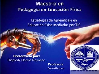 Estrategias de Aprendizaje en
Educación física mediadas por TIC
Profesora
Sara Alarcon
Presentado por:
Dispreily García Reynoso
 