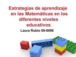 Estrategias de aprendizaje
en las Matemáticas en los
diferentes niveles
educativos
Laura Rubio 09-0096
 