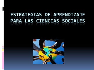 ESTRATEGIAS DE APRENDIZAJE
PARA LAS CIENCIAS SOCIALES
 