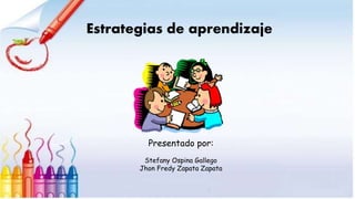 Estrategias de aprendizaje
Presentado por:
Stefany Ospina Gallego
Jhon Fredy Zapata Zapata
 