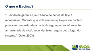 O que é Backup?
“... modo de garantir que o banco de dados de fato é
recuperável. Garantir que toda a informação que ele c...