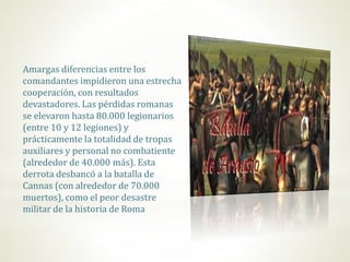 Amargas diferencias entre los
comandantes impidieron una estrecha
cooperación, con resultados
devastadores. Las pérdidas romanas
se elevaron hasta 80.000 legionarios
(entre 10 y 12 legiones) y
prácticamente la totalidad de tropas
auxiliares y personal no combatiente
(alrededor de 40.000 más). Esta
derrota desbancó a la batalla de
Cannas (con alrededor de 70.000
muertos), como el peor desastre
militar de la historia de Roma
 
