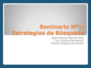 Seminario Nº1:
Estrategias de Búsqueda
            José Antonio Gómez Soto
                Dra. Katina Marinkovic
            Clínica Integral del Adulto
 