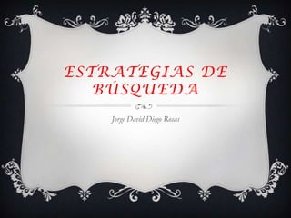 ESTRATEGIAS DE
BÚSQUEDA
Jorge David Diego Rosas
 