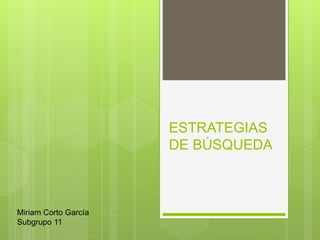 ESTRATEGIAS
DE BÚSQUEDA
Miriam Corto García
Subgrupo 11
 