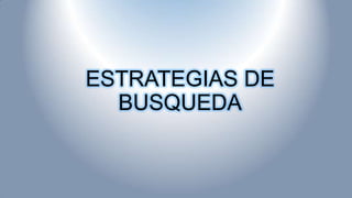 ESTRATEGIAS DE
BUSQUEDA
 