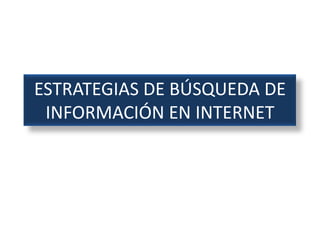 ESTRATEGIAS DE BÚSQUEDA DE
INFORMACIÓN EN INTERNET
 