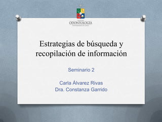 Estrategias de búsqueda y
recopilación de información
Seminario 2
Carla Álvarez Rivas
Dra. Constanza Garrido
 