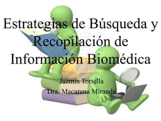 Estrategias de Búsqueda y
     Recopilación de
 Información Biomédica
           Jazmín Tortella
       Dra. Macarena Miranda
 