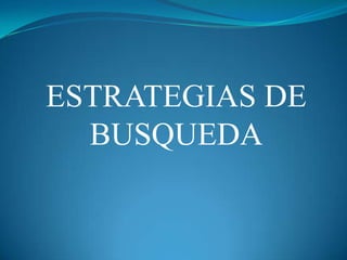 ESTRATEGIAS DE
BUSQUEDA
 