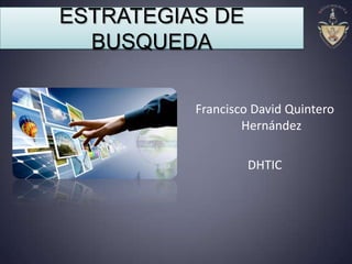 ESTRATEGIAS DE
BUSQUEDA
Francisco David Quintero
Hernández
DHTIC
 
