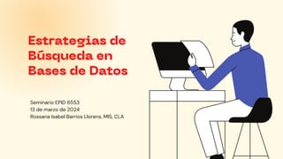 Estrategias de
Búsqueda en
Bases de Datos
Seminario EPID 6553
13 de marzo de 2024
Rossana Isabel Barrios Llorens, MIS, CLA
 
