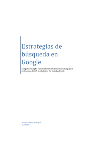 Estrategias de
búsqueda en
Google
Competencia digital y alfabetización informacional. Taller para el
profesorado. C.E.I.P. San Indalecio (La Cañada, Almería)
Marina Jiménez Rodríguez
25/05/2015
 