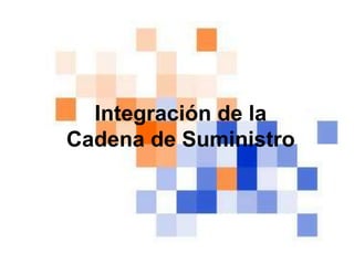 Integración de la
Cadena de Suministro
 