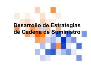Desarrollo de Estrategias
de Cadena de Suministro
 