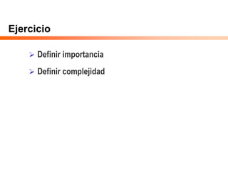 Ejercicio
 Definir importancia
 Definir complejidad
 