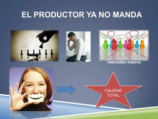 EL PRODUCTOR YA NO MANDA




                 mercadeo masivo




                CALIDAD
                 TOTAL
 