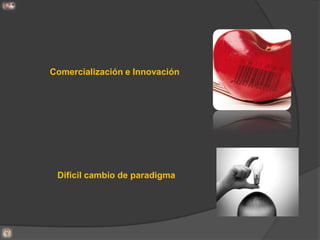 Comercialización e Innovación




 Difícil cambio de paradigma
 