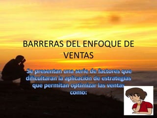 BARRERAS DEL ENFOQUE DE
        VENTAS
 