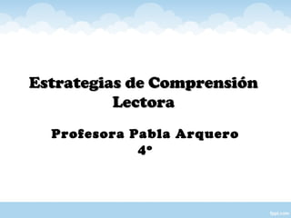Estrategias de ComprensiónEstrategias de Comprensión
LectoraLectora
Profesora Pabla Arquero
4º
 