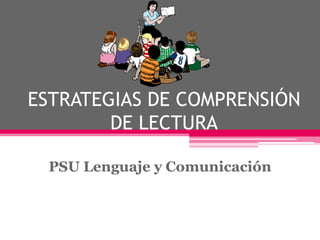 ESTRATEGIAS DE COMPRENSIÓN DE LECTURA PSU Lenguaje y Comunicación 