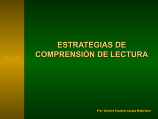 ESTRATEGIAS DE
COMPRENSIÓN DE LECTURA




           Prof. Edward Faustino Loayza Maturrano
 