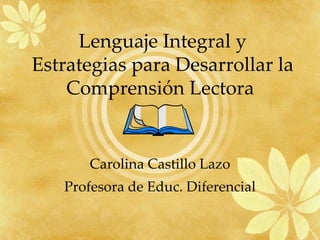 Carolina Castillo Lazo Profesora de Educ. Diferencial Lenguaje Integral y Estrategias para Desarrollar la Comprensión Lectora  
