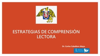 ESTRATEGIAS DE COMPRENSIÓN
LECTORA
Dr. Carlos Caballero Alayo
 