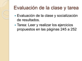 Evaluación de la clase y tarea
 Evaluación de la clase y socialización
de resultados.
 Tarea: Leer y realizar los ejercicios
propuestos en las páginas 245 a 252
 