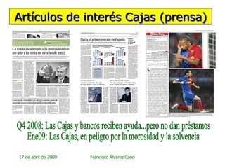 Artículos de interés Cajas (prensa) Q4 2008: Las Cajas y bancos reciben ayuda...pero no dan préstamos Ene09: Las Cajas, en peligro por la morosidad y la solvencia 